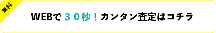 無料 WEBで30秒！カンタン査定はコチラ